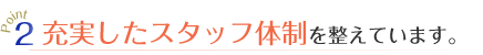 充実したスタッフ体制を整えています。